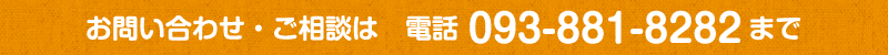 お問い合わせ・ご相談は 電話 093-881-8282まで